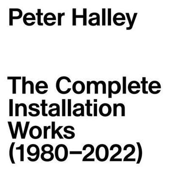 Peter Halley: The Complete Installation Works 1980-2022