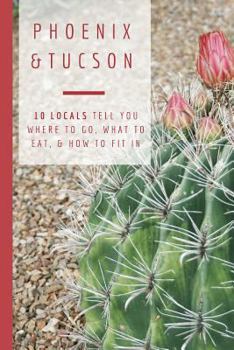 Paperback Phoenix & Tucson: 10 Locals Tell You Where to Go, What to Eat, & How to Fit In Book