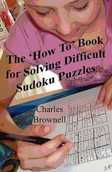 Paperback The 'How To' Book For Solving Difficult Sudoku Puzzles: An Illustrated Methodology For Quickly Solving Difficult And Complex Sudoku Puzzles Book