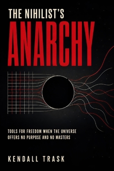 Paperback The Nihilist's Anarchy: Tools for Freedom When the Universe Offers No Purpose and No Masters Book