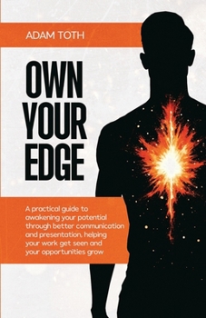 Own Your Edge: A practical guide to awakening your potential through better communication and presentation, helping your work get seen and your opportunities grow