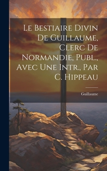 Hardcover Le Bestiaire Divin De Guillaume, Clerc De Normandie, Publ., Avec Une Intr., Par C. Hippeau [French] Book