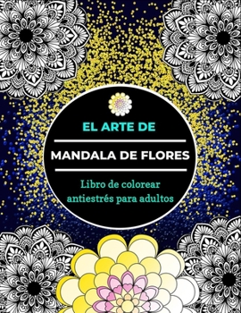 Paperback El arte de mandala de flores libro para colorear antiestrés para adultos: Un libro de colorear para adultos con 100 mandalas florales únicos para rela [Spanish] Book