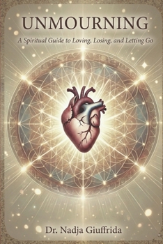 Unmourning: A Spiritual Guide to Loving, Losing, and Letting Go