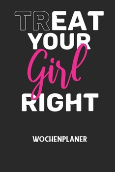 TREAT YOUR GIRL RIGHT - Wochenplaner: Klassischer Planer f?r deine t?glichen To Do's (Ohne Datum, um auch mitten im Jahr anzufangen) - plane und struk