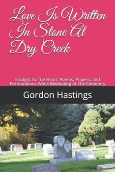 Paperback Love Is Written in Stone at Dry Creek: Straight to the Heart: Poems, Prayers, and Premonitions While Meditating at the Cemetery Book