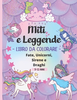 Paperback Miti e Leggende Libro da Colorare 5-12 Anni: 60 Bellissime immagini da colorare di creature leggendarie e mitiche: Fate, Unicorni, Sirene e Draghi - A [Italian] Book