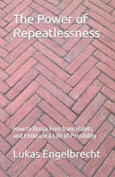 The Power of Repeatlessness: How to Break Free from Habits and Embrace a Life of Possibility