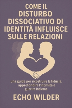 Paperback Comment Le Trouble Dissociatif de l'Identité Affecte Les Relations: : Un guide pour reconstruire la confiance, approfondir l'intimité et guérir ensemb [Italian] Book