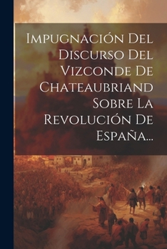 Paperback Impugnación Del Discurso Del Vizconde De Chateaubriand Sobre La Revolución De España... [Spanish] Book