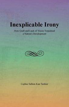 Paperback Inexplicable Irony: How Graft and Lack of Vision Torpedoed a Nation's Development Book