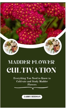 MADDER FLOWER CULTIVATION: Everything You Need to Know to Cultivate and Study Madder Flowers