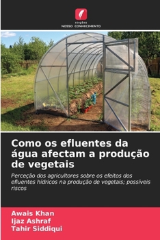 Como os efluentes da água afectam a produção de vegetais: Perceção dos agricultores sobre os efeitos dos efluentes hídricos na produção de vegetais; possíveis riscos (Portuguese Edition)