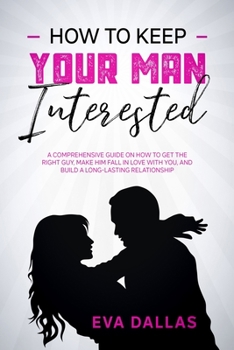 Paperback How To Keep Your Man Interested: A Comprehensive Guide On How To Get The Right Guy, Make Him Fall In Love With You, And Build A Long-Lasting Relations Book