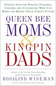 Queen Bee Moms & Kingpin Dads: Dealing with the Parents, Teachers, Coaches, and Counselors Who Can Make--or Break--Your Child's Future