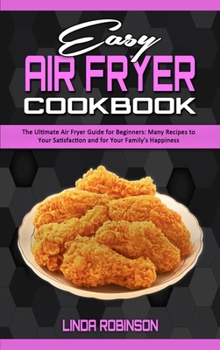 Hardcover Easy Air Fryer Cookbook: The Ultimate Air Fryer Guide for Beginners; Many Recipes to your Satisfaction and For Your Family's Happiness Book