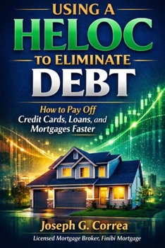 Using a HELOC to Eliminate Debt: How to Pay Off Credit Cards, Loans, and Mortgages Faster (The Home Equity Wealth)