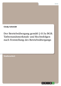 Paperback Der Betriebsübergang gemäß § 613a BGB. Tatbestandsmerkmale und Rechtsfolgen nach Feststellung des Betriebsübergangs [German] Book