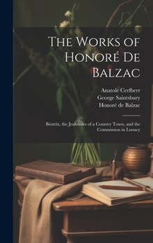 Hardcover The Works of Honoré De Balzac: Béatrix, the Jealousies of a Country Town, and the Commission in Lunacy Book