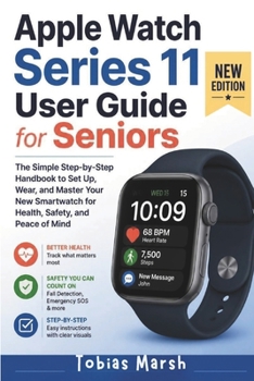 Apple Watch Series 11 User Guide for Seniors: The Simple Step-by-Step Handbook to Set Up, Wear, and Master Your New Smartwatch for Health, Safety, and Peace of Mind