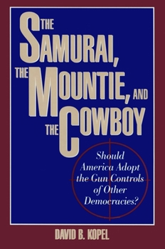 Hardcover The Samurai, the Mountie and the Cowboy: Should America Adopt the Gun Controls of Other Democracies? Book