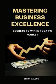 Mastering Business Excellence: Secrets to Win in Todays Market