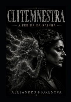 CLITEMNESTRA A FERIDA DA RAINHA: A PERSISTÊNCIA DAS CONSEQUÊNCIAS (AGAMEMNON MYTH — A Guerra de Troia Interior) (Portuguese Edition)