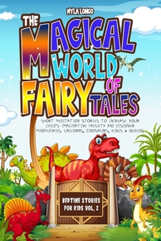The Magical World Of Fairy Tales: Bedtime Stories For Kids Vol. 2: Short Meditation Stories To Increase Your Child’s Imaginative Faculty And Discover Mindfulness, Unicorns, Dinosaurs, Kings & Queens