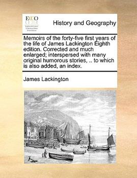 Paperback Memoirs of the Forty-Five First Years of the Life of James Lackington Eighth Edition. Corrected and Much Enlarged; Interspersed with Many Original Hum Book