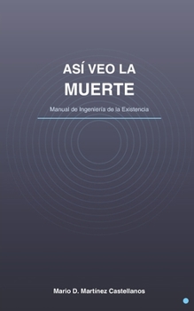 Así Veo la Muerte: Manual de Ingeniería de la Existencia (Spanish Edition)