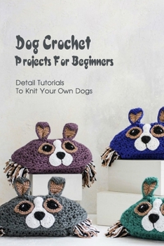 Paperback Dog Crochet Projects For Beginners: Detail Tutorials To Knit Your Own Dogs Book