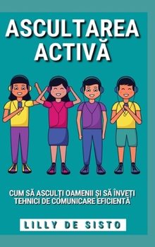 Ascultarea Activă: Cum să asculți oamenii și să înveți tehnici de comunicare eficientă