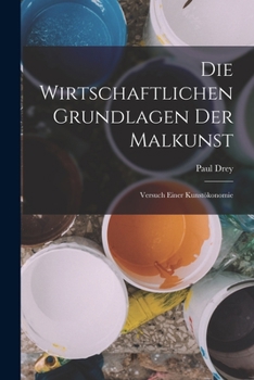Paperback Die Wirtschaftlichen Grundlagen Der Malkunst: Versuch Einer Kunstökonomie [German] Book