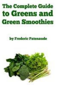 Paperback The Complete Guide to Greens and Green Smoothies: Surprisingly delicious, easy-to-make, nutrient-packed recipes to help you blend your way to a health Book