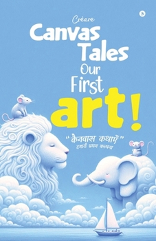 Canvas Tales - Our First Art: "Stories full of colors of little artists. With your precious appreciation, kids can give wings of imagination to art. ... children (2 - 7 year old)" (Hindi Edition)