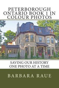 Peterborough Ontario Book 1 in Colour Photos: Saving Our History One Photo at a Time