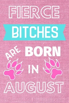 Fierce Bitches Are Born in August : This Makes a Perfect Gift for Yourself or the Badasses in Your Life