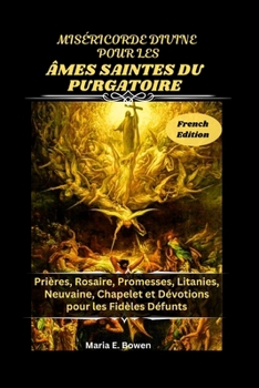 MISÉRICORDE DIVINE POUR LES ÂMES SAINTES DU PURGATOIRE: Prières, Rosaire, Promesses, Litanies, Neuvaine, Chapelet et Dévotions pour les Fidèles Défunts