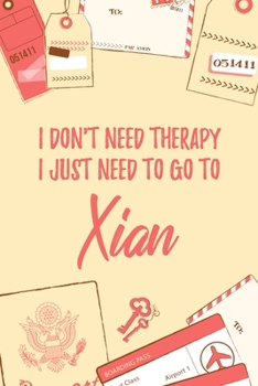 I Don't Need Therapy I Just Need To Go To Xian: 6x9 Lined Travel Notebook/Journal Funny Gift Idea For Travellers, Explorers, Backpackers, Campers, Tourists, Holiday Memory Book