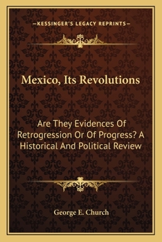 Paperback Mexico, Its Revolutions: Are They Evidences Of Retrogression Or Of Progress? A Historical And Political Review Book