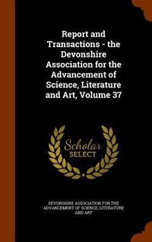 Report and Transactions - The Devonshire Association for the Advancement of Science, Literature and Art, Volume 37 - Primary Source Edition