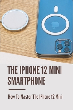 Paperback The IPhone 12 Mini Smartphone: How To Master The IPhone 12 Mini: Learning About Iphone 12 Mini Book