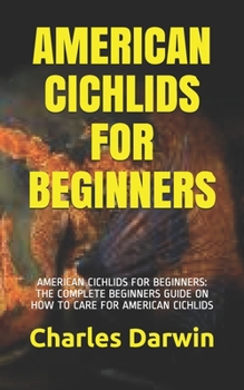 Paperback American Cichlids for Beginners: American Cichlids for Beginners: The Complete Beginners Guide on How to Care for American Cichlids Book