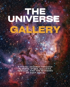 The Universe Gallery: A Visual Journey Through Planets, Stars, Galaxies, Nebulae, and the Wonders of Deep Space