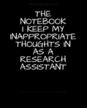 Paperback The Notebook I Keep My Inappropriate Thoughts In As A Research Assistant: BLANK - JOURNAL - NOTEBOOK - COLLEGE RULE LINED - 7.5" X 9.25" -150 pages: F Book