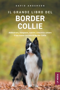 Il grande libro del Border Collie: Addestrare, insegnare, nutrire, crescere e amare il tuo nuovo cucciolo di Border Collie (Italian Edition)