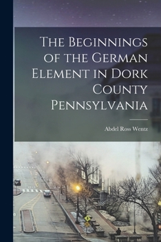Paperback The Beginnings of the German Element in Dork County Pennsylvania Book
