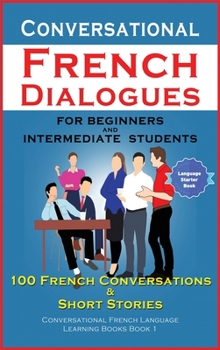 Hardcover Conversational French Dialogues For Beginners and Intermediate Students: 100 French Conversations and Short Conversational French Language Learning Bo Book