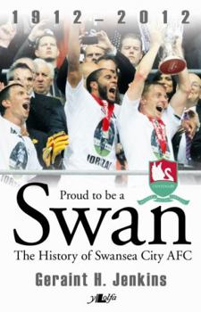 Proud to Be a Swan: The History of Swansea City 1912-2012