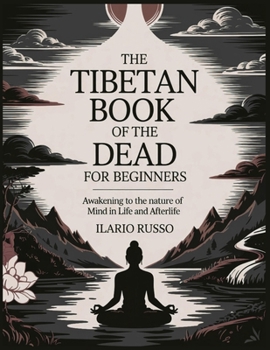 THE TIBETAN BOOK OF THE DEAD FOR BEGINNERS: Awakening to the Nature of Mind in Life and Afterlife